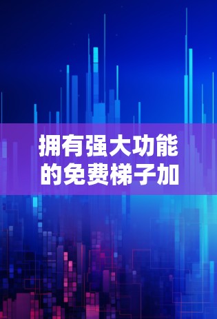 拥有强大功能的免费梯子加速器，轻松加速Wi-Fi和蓝牙