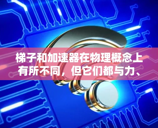 梯子和加速器在物理概念上有所不同，但它们都与力、力矩和平衡有关。然而，梯子和加速器本身并不是物理装置，它们主要用于解决不同的物理问题。以下是对这两种工具的分析