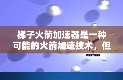 梯子火箭加速器是一种可能的火箭加速技术，但在当前的技术和应用范围内，尚未广泛使用。以下是对该技术的分步解释和分析