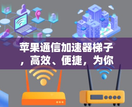苹果通信加速器梯子，高效、便捷，为你的移动设备助跑