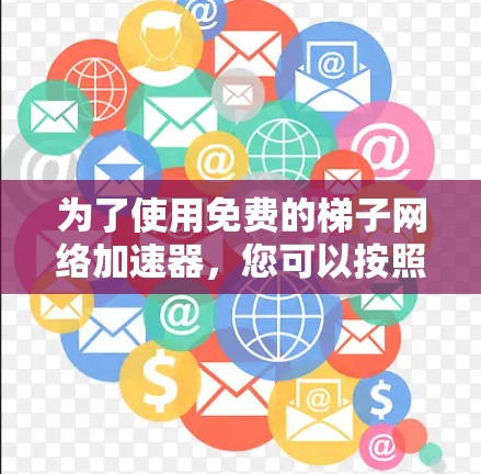 为了使用免费的梯子网络加速器，您可以按照以下步骤操作