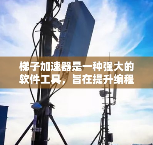 梯子加速器是一种强大的软件工具，旨在提升编程效率和代码质量。以下是对梯子加速器的详细分析和建议