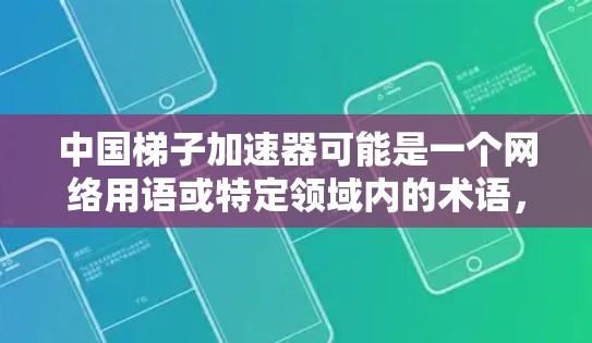 中国梯子加速器可能是一个网络用语或特定领域内的术语，具体含义可能因语境而异。以下是一些可能的解释和相关信息，供参考