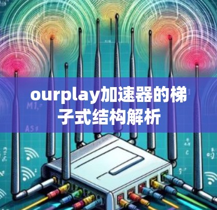 ourplay加速器的梯子式结构解析