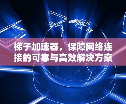 梯子加速器，保障网络连接的可靠与高效解决方案