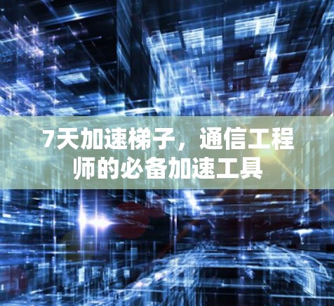 7天加速梯子，通信工程师的必备加速工具