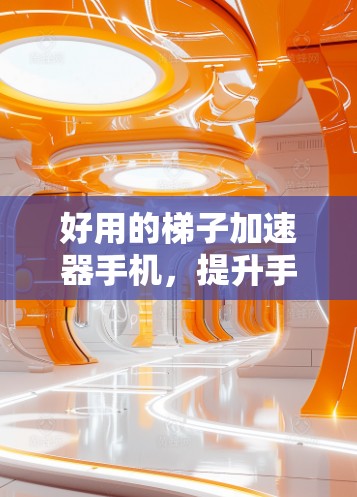 好用的梯子加速器手机，提升手机性能的秘密
