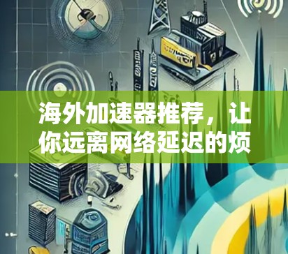 海外加速器推荐，让你远离网络延迟的烦恼
