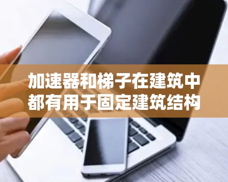 加速器和梯子在建筑中都有用于固定建筑结构的用途，但它们在具体应用和用途上有以下区别