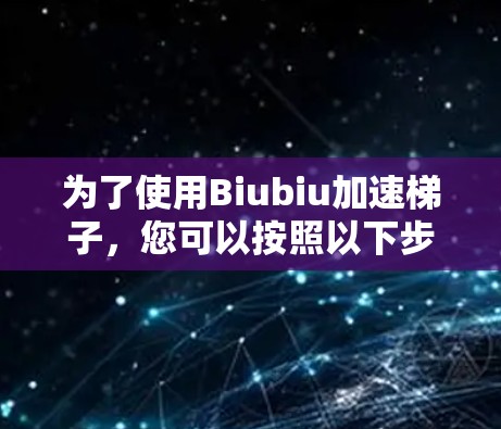 为了使用Biubiu加速梯子，您可以按照以下步骤进行