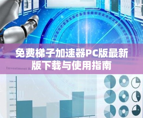 免费梯子加速器PC版最新版下载与使用指南