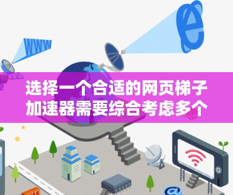 选择一个合适的网页梯子加速器需要综合考虑多个因素，以确保最佳的加速效果。以下是详细的步骤指南，帮助您找到适合自己的工具