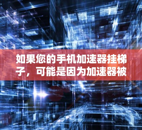 如果您的手机加速器挂梯子，可能是因为加速器被误安装或权限问题。以下是解决方法的步骤