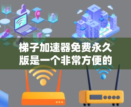 梯子加速器免费永久版是一个非常方便的加速工具，帮助用户快速下载多个网页。以下是对该工具的详细总结