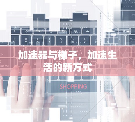 加速器与梯子，加速生活的新方式