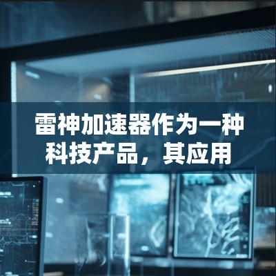 雷神加速器作为一种科技产品，其应用确实具有创新的可能性。以下是对该应用的详细分析