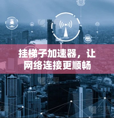 挂梯子加速器，让网络连接更顺畅