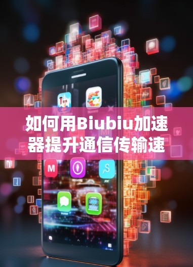 如何用Biubiu加速器提升通信传输速度