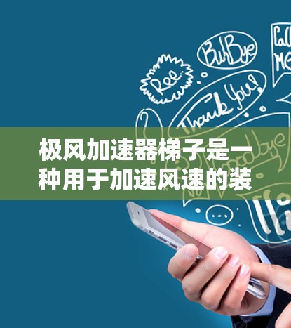 极风加速器梯子是一种用于加速风速的装置，通常由梯子和支撑结构组成，配合机械装置，如电动机或气泵，将其加速到目标速度。以下是使用极风加速器梯子的步骤和方法