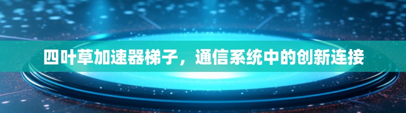 四叶草加速器梯子，通信系统中的创新连接