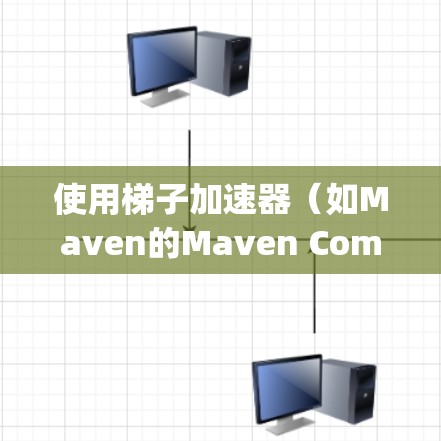 使用梯子加速器（如Maven的Maven Composer）可以显著提升项目启动速度和资源利用率。以下是详细的步骤指南