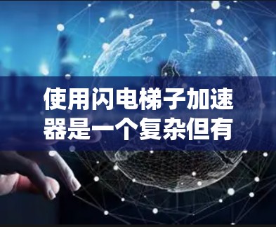 使用闪电梯子加速器是一个复杂但有趣的技术应用，涉及化学和物理原理。以下是一个系统化的步骤指南，帮助您更好地理解和操作该技术