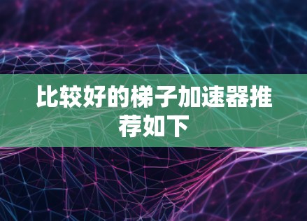 比较好的梯子加速器推荐如下
