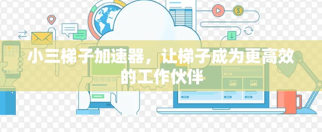 小三梯子加速器，让梯子成为更高效的工作伙伴