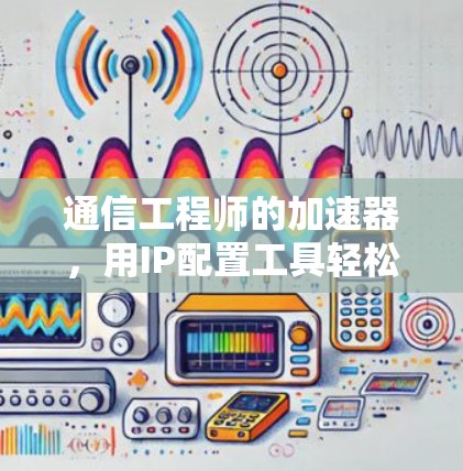 通信工程师的加速器，用IP配置工具轻松连接网络