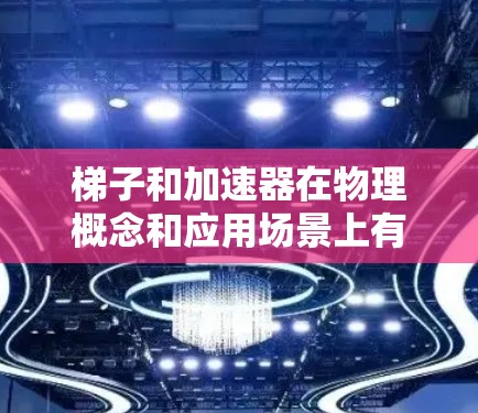 梯子和加速器在物理概念和应用场景上有所不同，以下是它们的主要区别