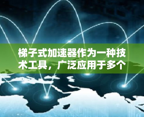 梯子式加速器作为一种技术工具，广泛应用于多个领域，通过分解问题和逐步优化来提高效率。以下是其在不同领域的具体应用