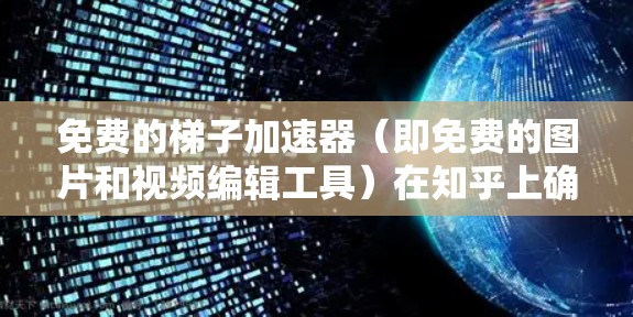 免费的梯子加速器（即免费的图片和视频编辑工具）在知乎上确实有很多选择，以下是几种常用的工具及其优势