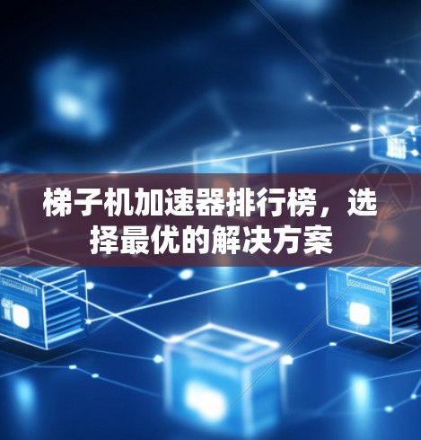 梯子机加速器排行榜，选择最优的解决方案