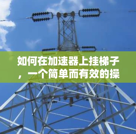 如何在加速器上挂梯子，一个简单而有效的操作指南