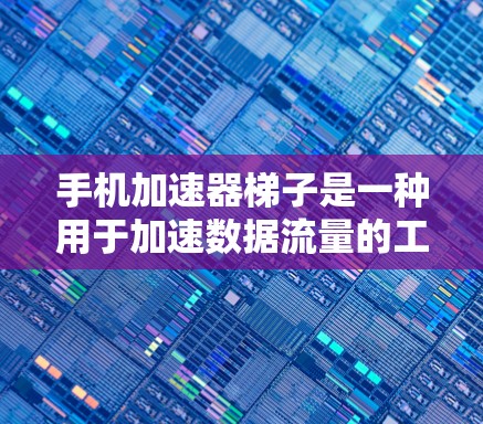 手机加速器梯子是一种用于加速数据流量的工具，主要功能包括减少网络延迟、优化数据传输和提升使用体验。以下是对该工具的详细介绍
