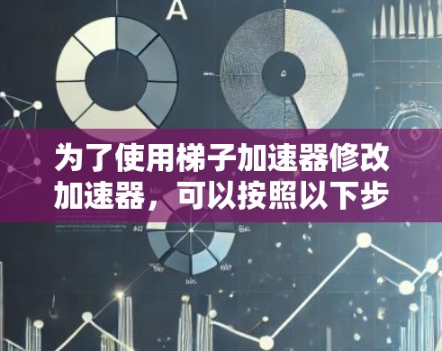 为了使用梯子加速器修改加速器，可以按照以下步骤进行