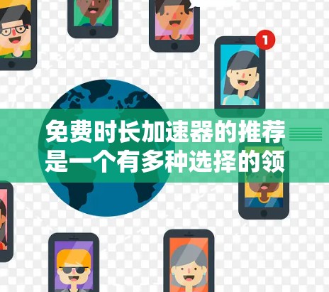 免费时长加速器的推荐是一个有多种选择的领域，以下是一些基于功能、适用场景和用户反馈的推荐，帮助您找到合适的选择