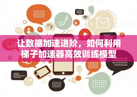 让数据加速进阶，如何利用梯子加速器高效训练模型
