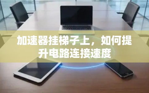 加速器挂梯子上，如何提升电路连接速度
