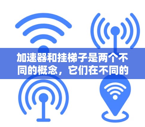 加速器和挂梯子是两个不同的概念，它们在不同的领域中被广泛应用。以下是它们的区别