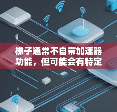 梯子通常不自带加速器功能，但可能会有特定情况下具备辅助功能。以下是梯子的基本情况和可能的加速器辅助功能