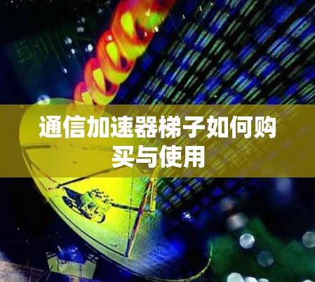 通信加速器梯子如何购买与使用