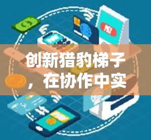 创新猎豹梯子，在协作中实现效率的加倍