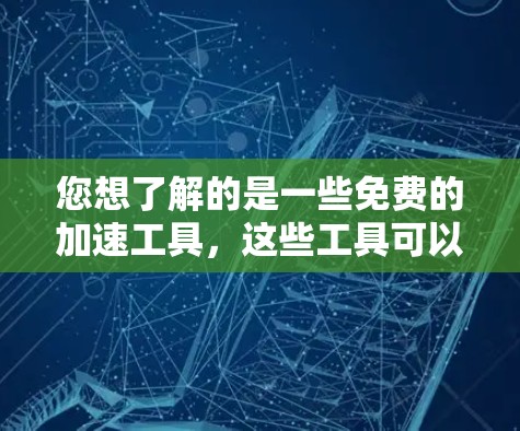 您想了解的是一些免费的加速工具，这些工具可以帮助您一次性下载多个文件或服务，无需登录，直接安装，节省网络资源。以下是一些推荐的工具