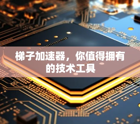 梯子加速器，你值得拥有的技术工具