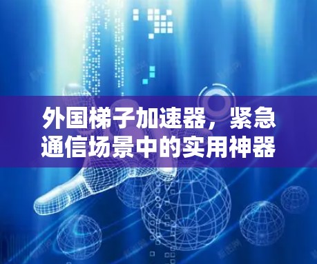 外国梯子加速器，紧急通信场景中的实用神器