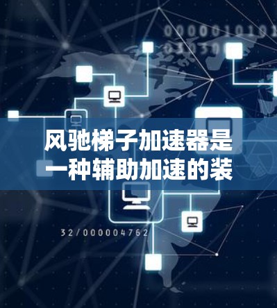 风驰梯子加速器是一种辅助加速的装置，通常通过改变车辆的重量分布来实现。以下是关于它的详细分析