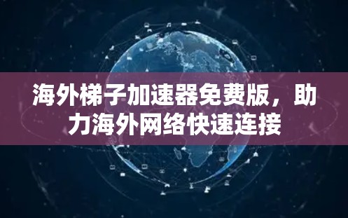 海外梯子加速器免费版，助力海外网络快速连接