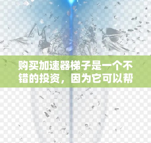 购买加速器梯子是一个不错的投资，因为它可以帮助你提升设备与网络之间的连接速度，从而减少延迟，提高工作效率。以下是一些步骤和建议，帮助你购买和使用加速器梯子
