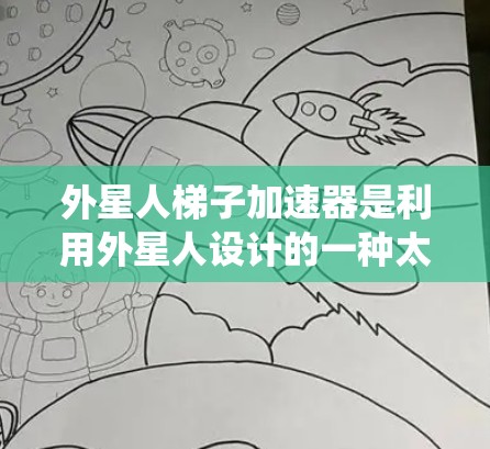 外星人梯子加速器是利用外星人设计的一种太空加速装置，其运作基于太阳光能量的利用和机械系统的设计。以下是对其运作的详细分析